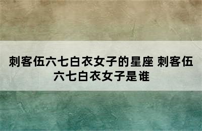 刺客伍六七白衣女子的星座 刺客伍六七白衣女子是谁